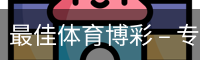 最佳体育博彩 – 专业体育投注平台 | 足球篮球电竞投注网站 - 最佳体育博彩